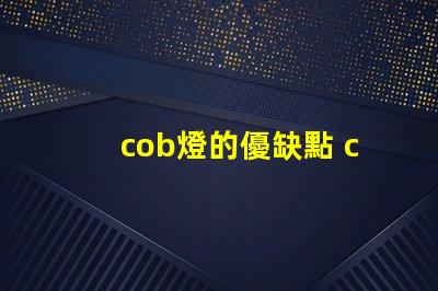 cob燈的優缺點 cob燈帶好還是led燈帶好